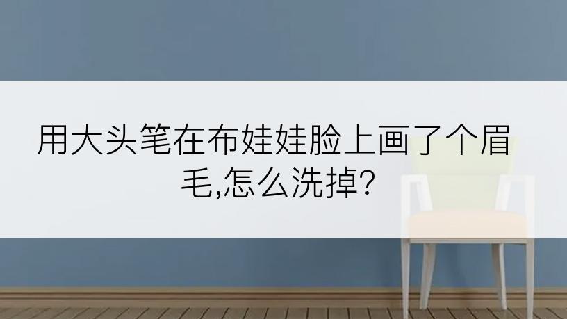 用大头笔在布娃娃脸上画了个眉毛,怎么洗掉?