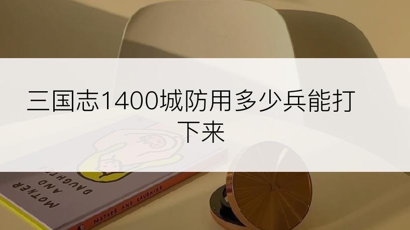 三国志1400城防用多少兵能打下来