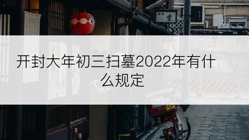 开封大年初三扫墓2022年有什么规定