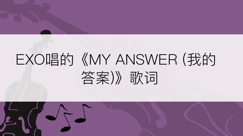 EXO唱的《MY ANSWER (我的答案)》歌词