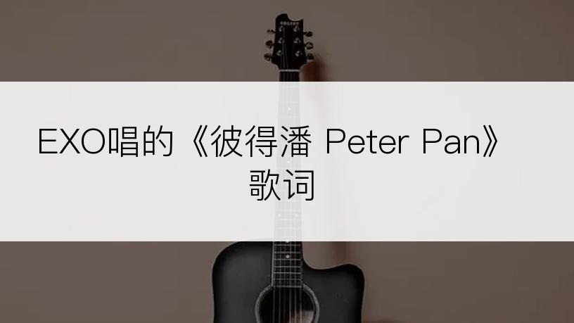 EXO唱的《彼得潘 Peter Pan》歌词