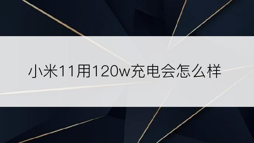 小米11用120w充电会怎么样