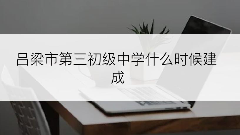 吕梁市第三初级中学什么时候建成