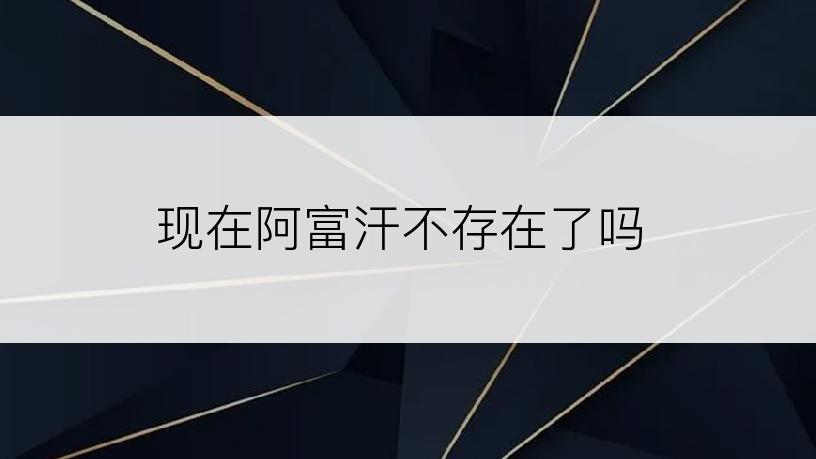 现在阿富汗不存在了吗