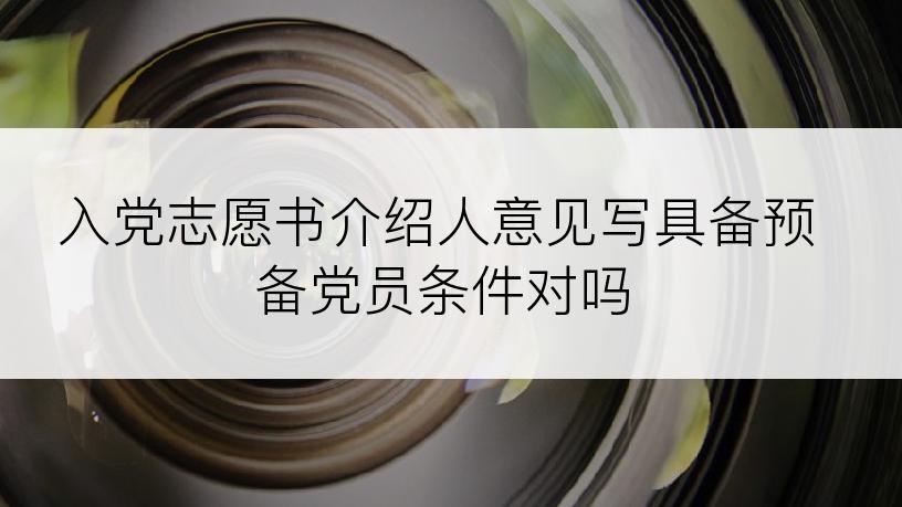 入党志愿书介绍人意见写具备预备党员条件对吗