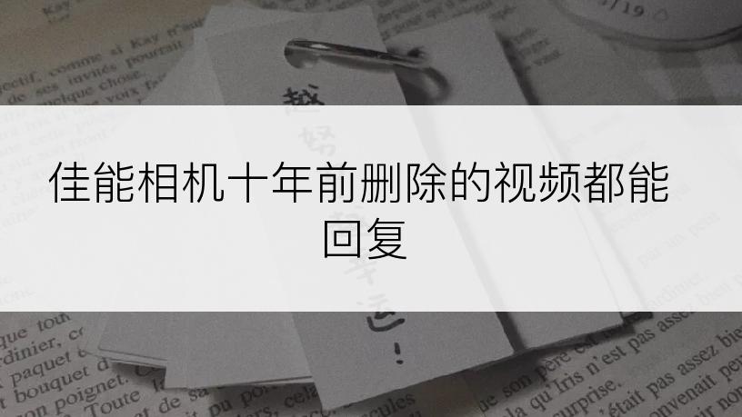 佳能相机十年前删除的视频都能回复