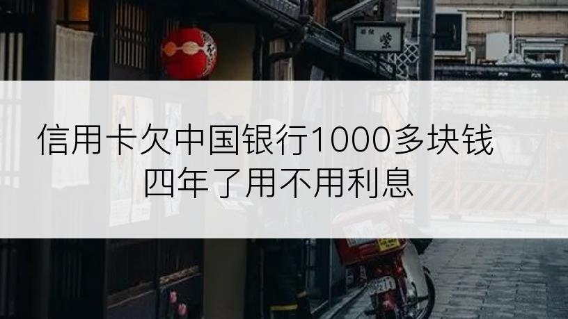 信用卡欠中国银行1000多块钱四年了用不用利息