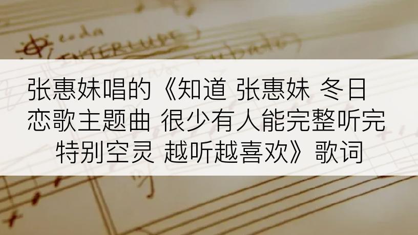 张惠妹唱的《知道 张惠妹 冬日恋歌主题曲 很少有人能完整听完 特别空灵 越听越喜欢》歌词