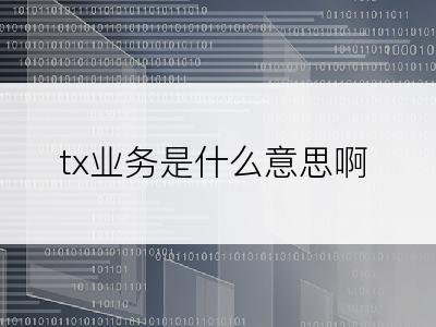 tx业务是什么意思啊