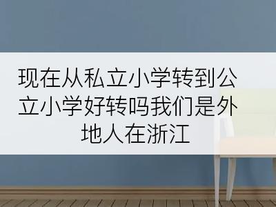 现在从私立小学转到公立小学好转吗我们是外地人在浙江