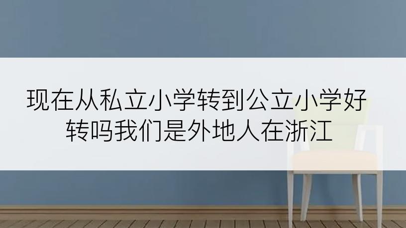 现在从私立小学转到公立小学好转吗我们是外地人在浙江