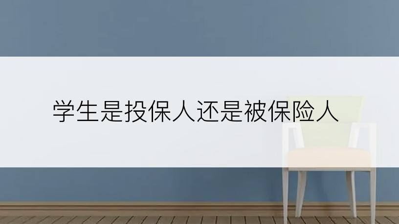 学生是投保人还是被保险人