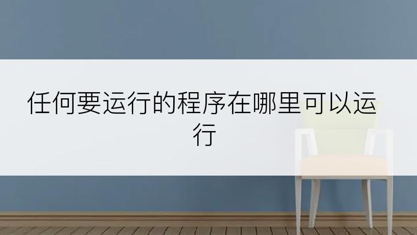 任何要运行的程序在哪里可以运行