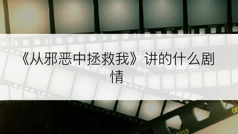 《从邪恶中拯救我》讲的什么剧情