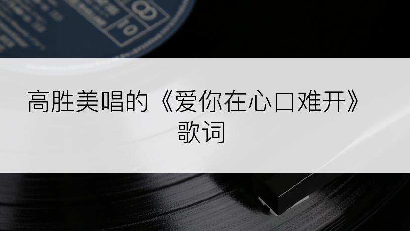 高胜美唱的《爱你在心口难开》歌词