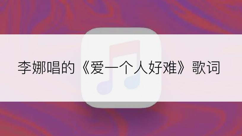 李娜唱的《爱一个人好难》歌词