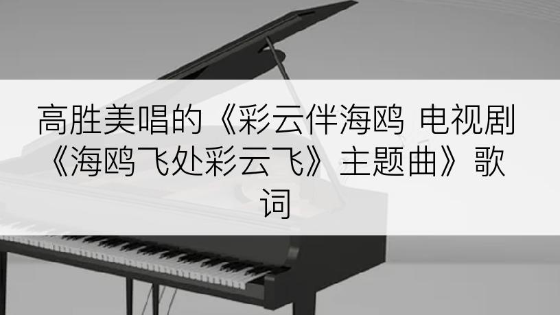 高胜美唱的《彩云伴海鸥 电视剧《海鸥飞处彩云飞》主题曲》歌词