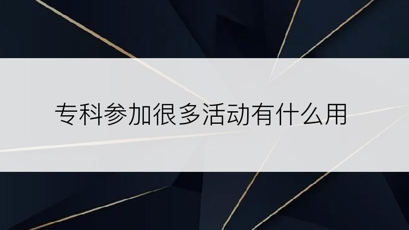 专科参加很多活动有什么用