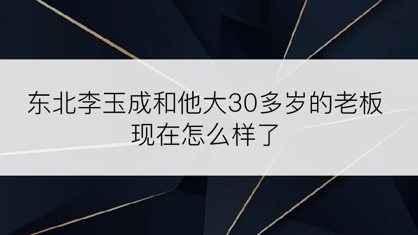 东北李玉成和他大30多岁的老板现在怎么样了