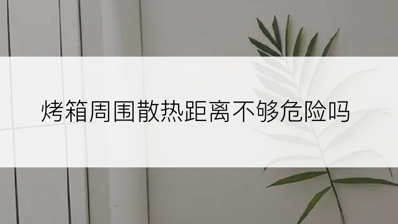 烤箱周围散热距离不够危险吗