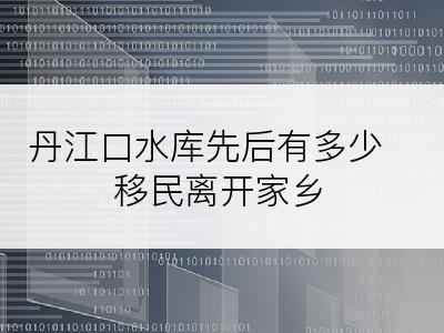 丹江口水库先后有多少移民离开家乡