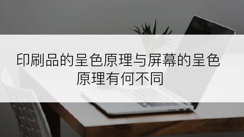 印刷品的呈色原理与屏幕的呈色原理有何不同