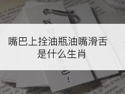 嘴巴上拴油瓶油嘴滑舌是什么生肖