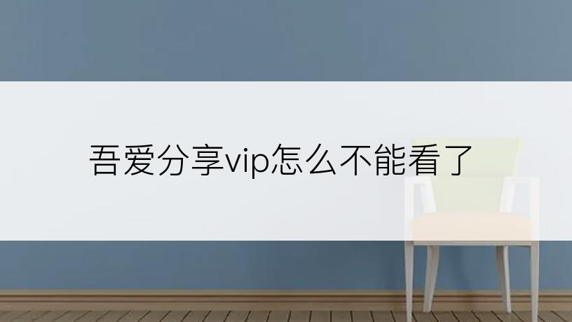 吾爱分享vip怎么不能看了