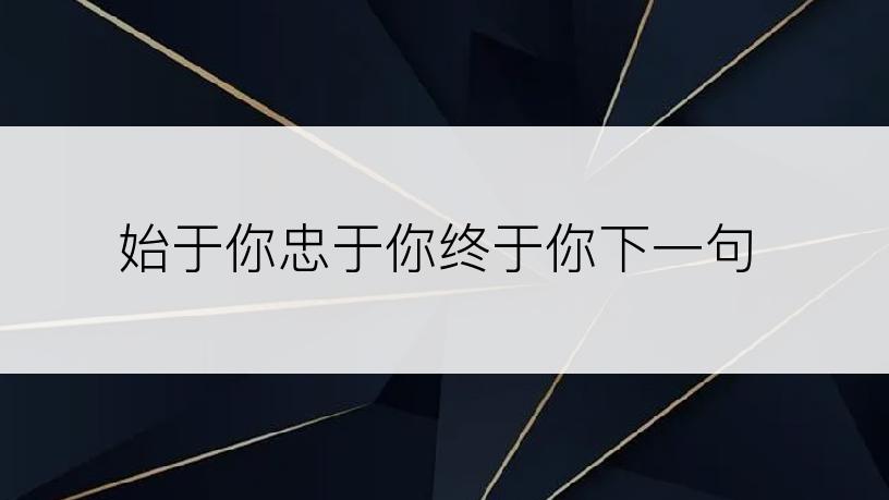 始于你忠于你终于你下一句