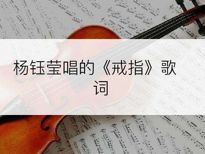 杨钰莹唱的《戒指》歌词