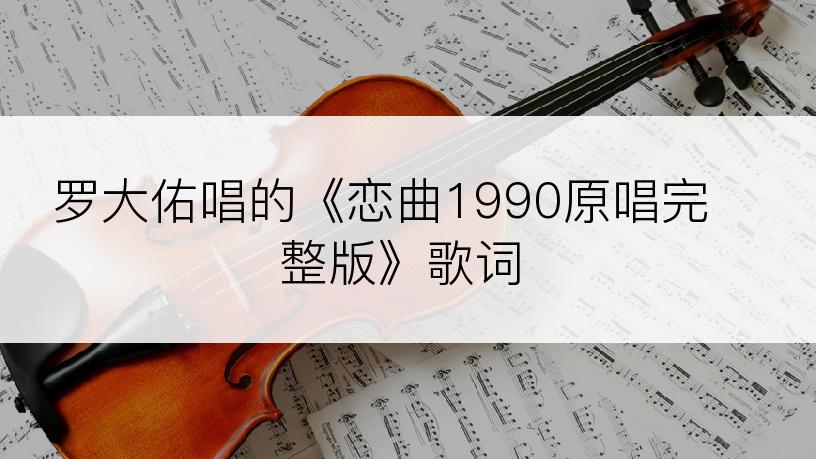 罗大佑唱的《恋曲1990原唱完整版》歌词