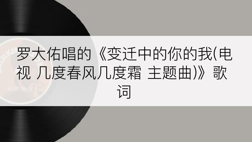 罗大佑唱的《变迁中的你的我(电视 几度春风几度霜 主题曲)》歌词