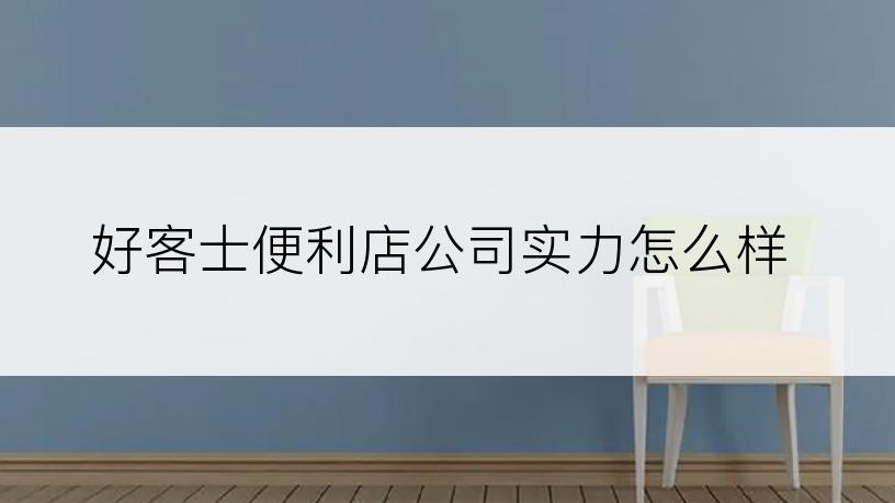 好客士便利店公司实力怎么样