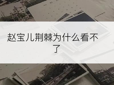 赵宝儿荆棘为什么看不了