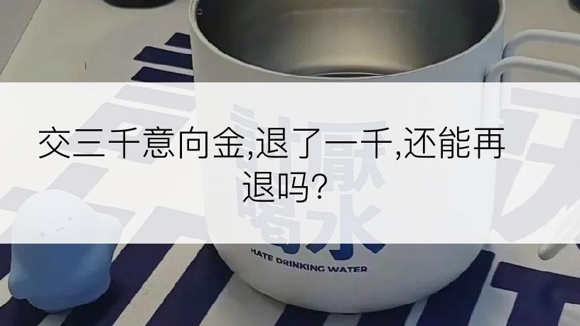 交三千意向金,退了一千,还能再退吗?