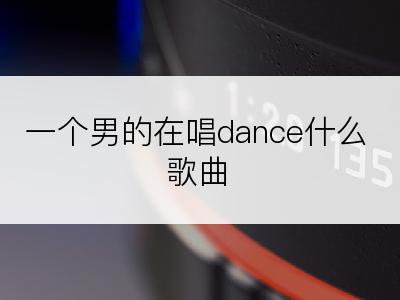 一个男的在唱dance什么歌曲