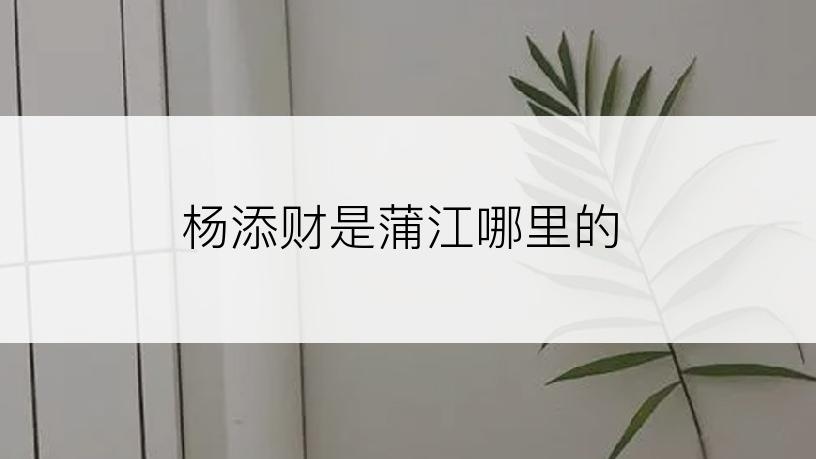 杨添财是蒲江哪里的