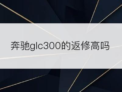 奔驰glc300的返修高吗