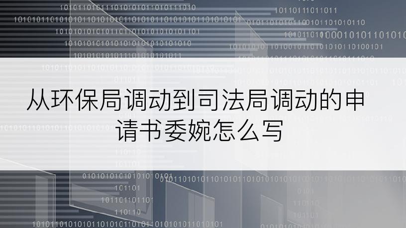 从环保局调动到司法局调动的申请书委婉怎么写