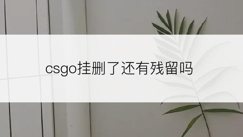 csgo挂删了还有残留吗