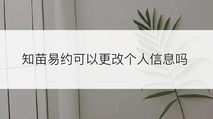 知苗易约可以更改个人信息吗