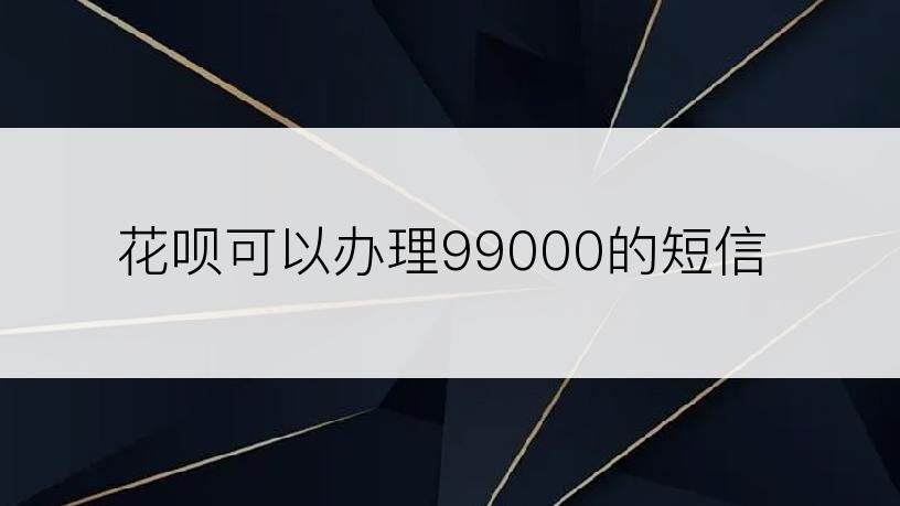 花呗可以办理99000的短信