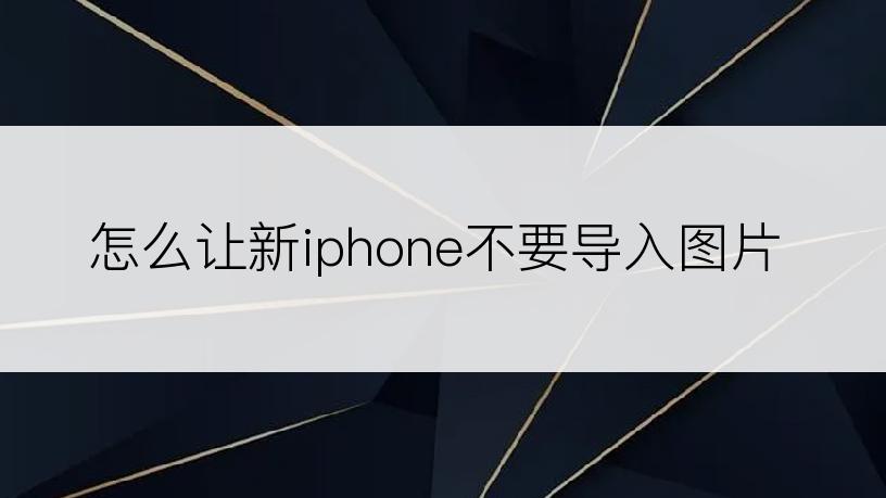 怎么让新iphone不要导入图片