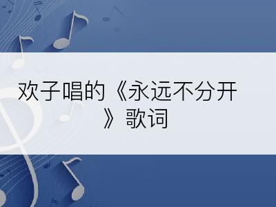 欢子唱的《永远不分开》歌词