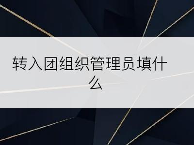 转入团组织管理员填什么