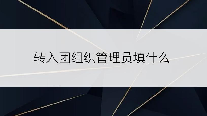 转入团组织管理员填什么