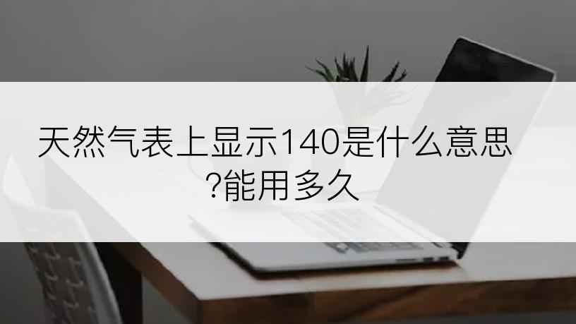 天然气表上显示140是什么意思?能用多久