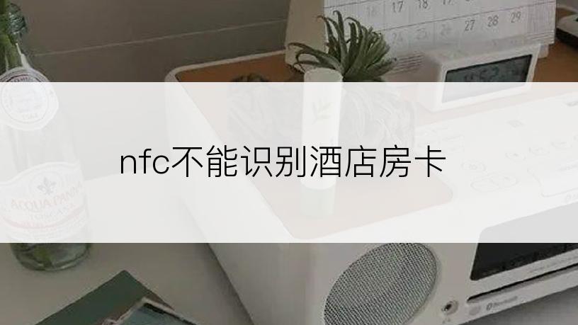 nfc不能识别酒店房卡