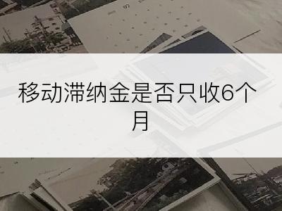 移动滞纳金是否只收6个月