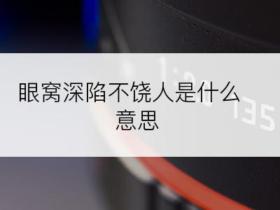 眼窝深陷不饶人是什么意思